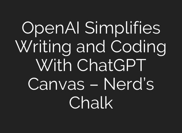 <b>OpenAI</b> Simplifies Writing and Coding With ChatGPT Canvas – Nerd’s Chalk