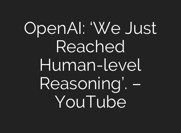 OpenAI: ‘We Just Reached Human-level Reasoning’. – YouTube