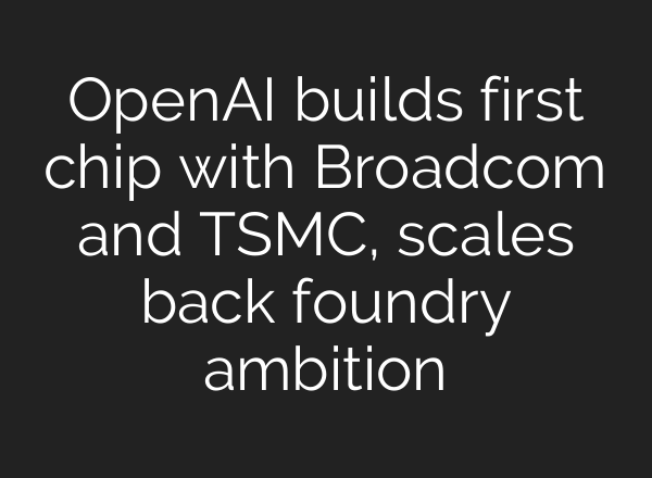<b>OpenAI</b> builds first chip with Broadcom and TSMC, scales back foundry ambition