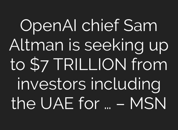 <b>OpenAI</b> chief Sam Altman is seeking up to $7 TRILLION from investors including the UAE for … – MSN