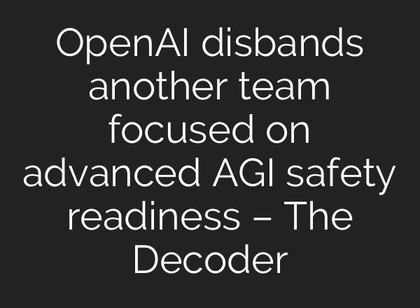 <b>OpenAI</b> disbands another team focused on advanced AGI safety readiness – The Decoder