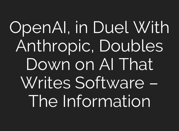 <b>OpenAI</b>, in Duel With Anthropic, Doubles Down on AI That Writes Software – The Information