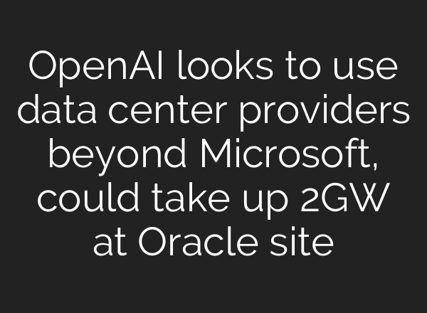 <b>OpenAI</b> looks to use data center providers beyond Microsoft, could take up 2GW at Oracle site