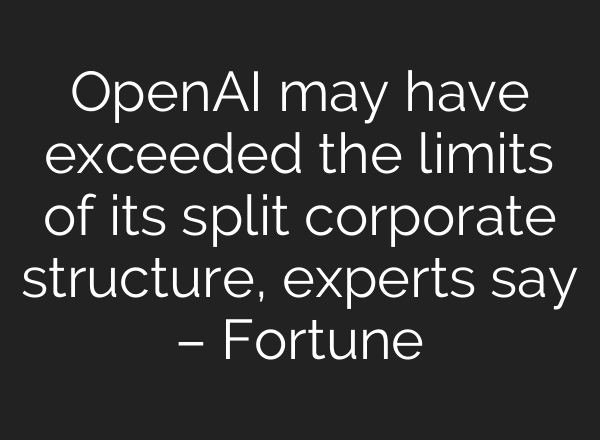 <b>OpenAI</b> may have exceeded the limits of its split corporate structure, experts say – Fortune