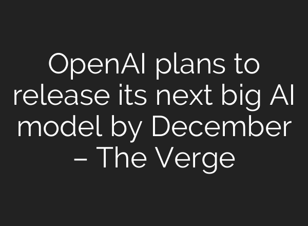 <b>OpenAI</b> plans to release its next big AI model by December – The Verge
