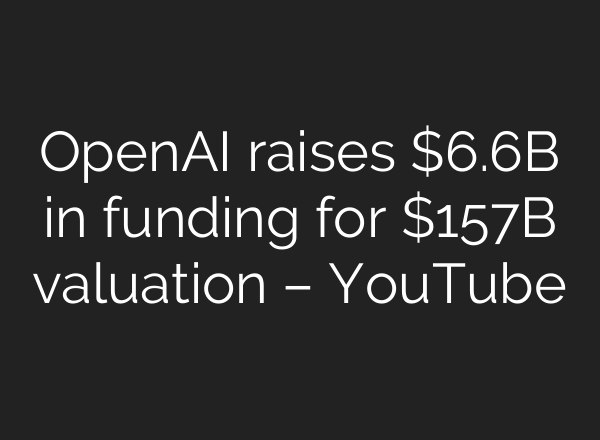 OpenAI raises $6.6B in funding for $157B valuation – YouTube