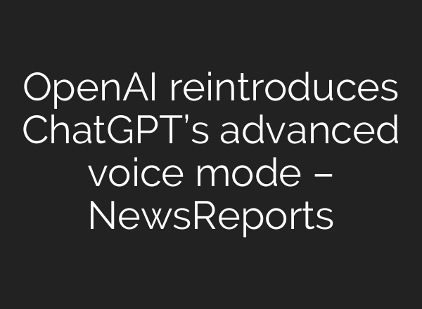 OpenAI reintroduces <b>ChatGPT’s</b> advanced voice mode – NewsReports