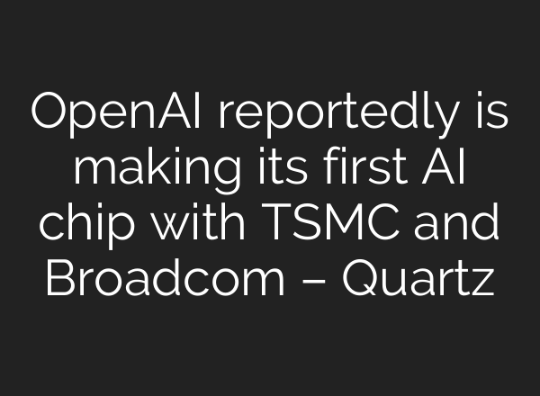 OpenAI reportedly is making its first AI chip with TSMC and Broadcom – Quartz