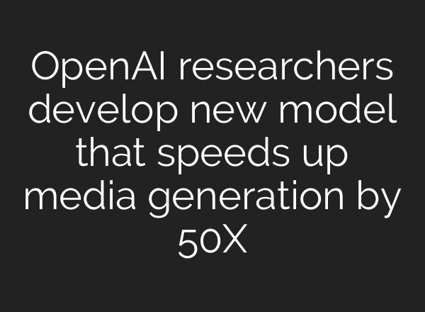 OpenAI researchers develop new model that speeds up media generation by 50X