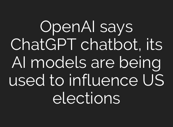 OpenAI says <b>ChatGPT</b> chatbot, its AI models are being used to influence US elections