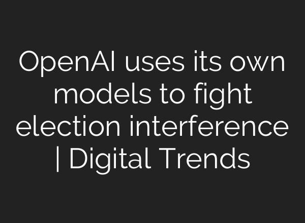 <b>OpenAI</b> uses its own models to fight election interference | Digital Trends