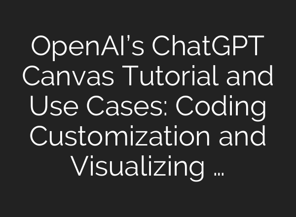 OpenAI’s <b>ChatGPT</b> Canvas Tutorial and Use Cases: Coding Customization and Visualizing …