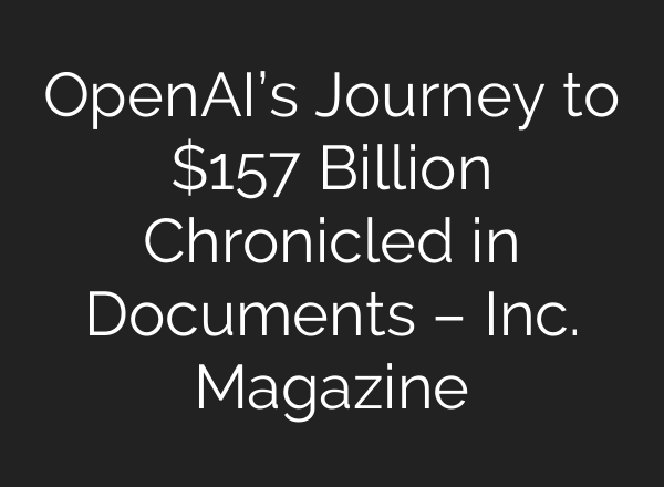<b>OpenAI’s</b> Journey to $157 Billion Chronicled in Documents – Inc. Magazine
