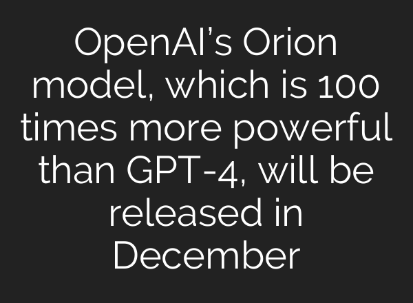 <b>OpenAI’s</b> Orion model, which is 100 times more powerful than GPT-4, will be released in December