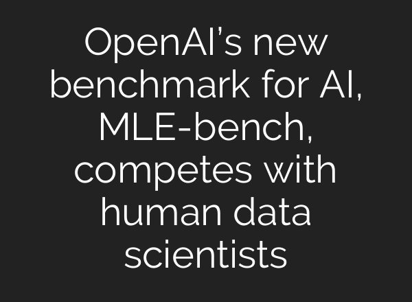<b>OpenAI’s</b> new benchmark for AI, MLE-bench, competes with human data scientists