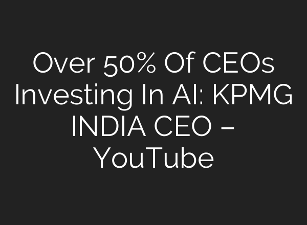 Over 50% Of CEOs Investing In <b>AI</b>: KPMG INDIA CEO – YouTube