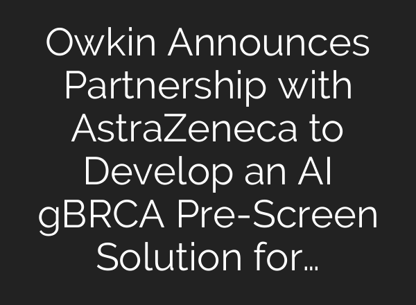 Owkin Announces Partnership with AstraZeneca to Develop an <b>AI</b> gBRCA Pre-Screen Solution for…
