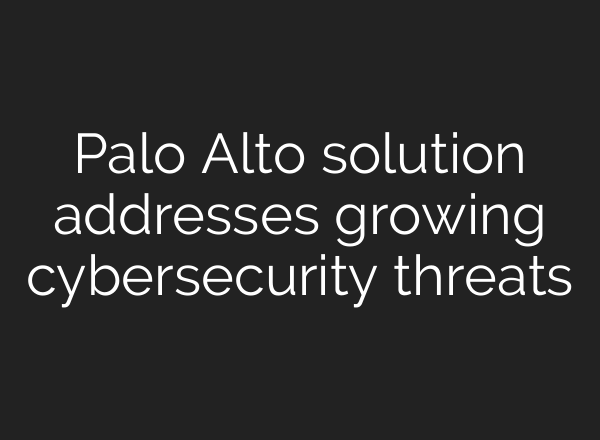 Palo Alto solution addresses growing cybersecurity threats