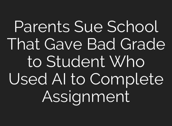Parents Sue School That Gave Bad Grade to Student Who Used <b>AI</b> to Complete Assignment
