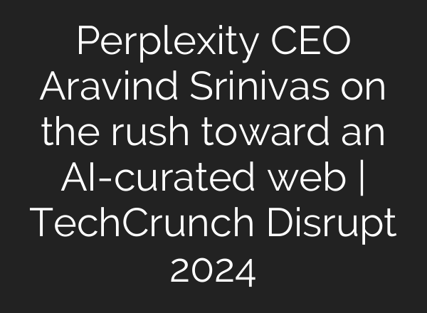 Perplexity CEO Aravind Srinivas on the rush toward an <b>AI</b>-curated web | TechCrunch Disrupt 2024