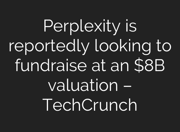 Perplexity is reportedly looking to fundraise at an $8B valuation – TechCrunch