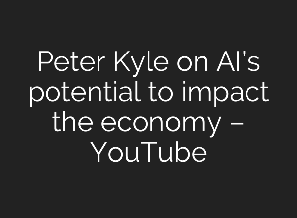 Peter Kyle on <b>AI’s</b> potential to impact the economy – YouTube