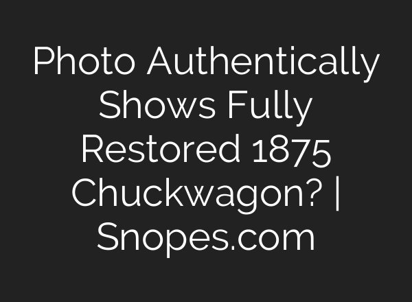 Photo Authentically Shows Fully Restored 1875 Chuckwagon? | Snopes.com