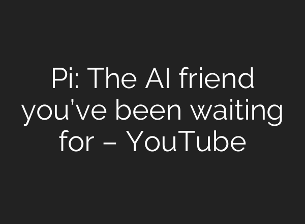 Pi: The <b>AI</b> friend you’ve been waiting for – YouTube