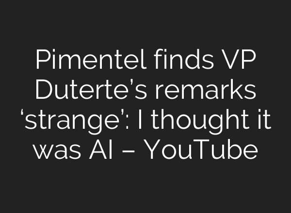 Pimentel finds VP Duterte’s remarks ‘strange’: I thought it was <b>AI</b> – YouTube