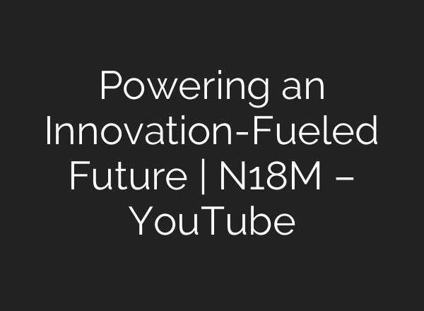 Powering an Innovation-Fueled Future | N18M – YouTube