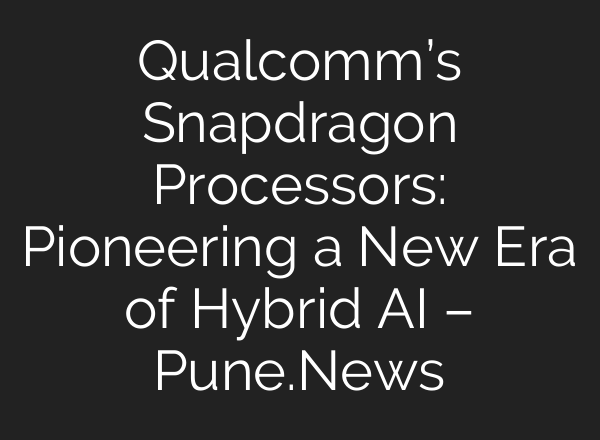 Qualcomm’s Snapdragon Processors: Pioneering a New Era of Hybrid AI – Pune.News