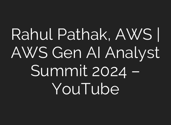 Rahul Pathak, AWS | AWS Gen <b>AI</b> Analyst Summit 2024 – YouTube