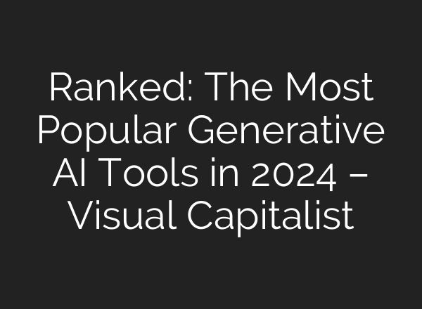 Ranked: The Most Popular Generative AI Tools in 2024 – Visual Capitalist