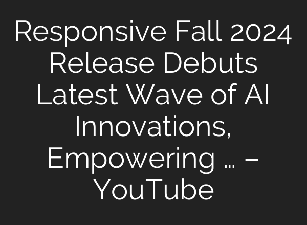 Responsive Fall 2024 Release Debuts Latest Wave of <b>AI</b> Innovations, Empowering … – YouTube