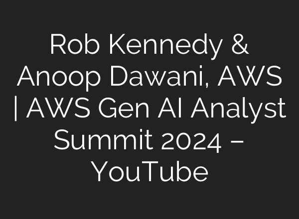 Rob Kennedy & Anoop Dawani, AWS | AWS Gen <b>AI</b> Analyst Summit 2024 – YouTube