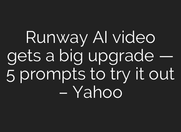 Runway AI video gets a big upgrade — 5 prompts to try it out – Yahoo