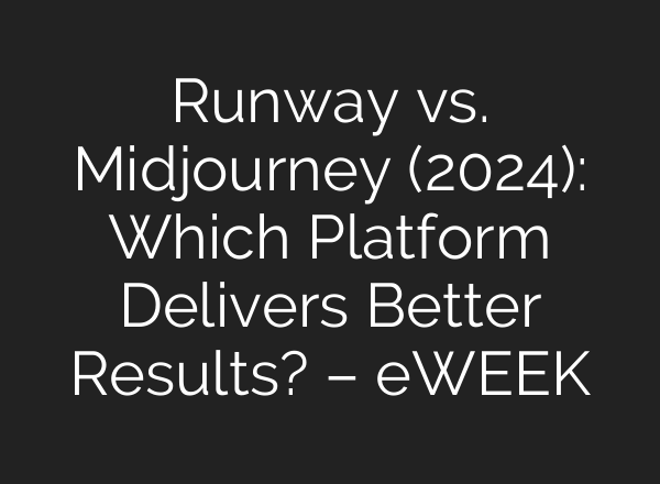 Runway vs. Midjourney (2024): Which Platform Delivers Better Results? – eWEEK