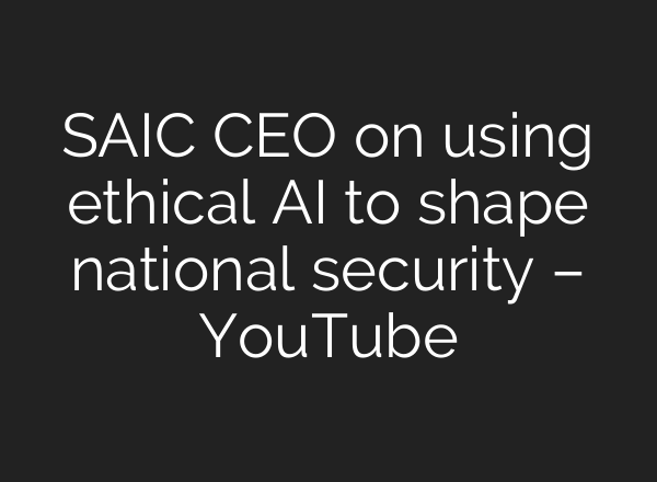 SAIC CEO on using ethical <b>AI</b> to shape national security – YouTube