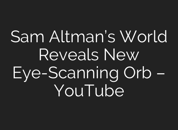 Sam Altman’s World Reveals New Eye-Scanning Orb – YouTube