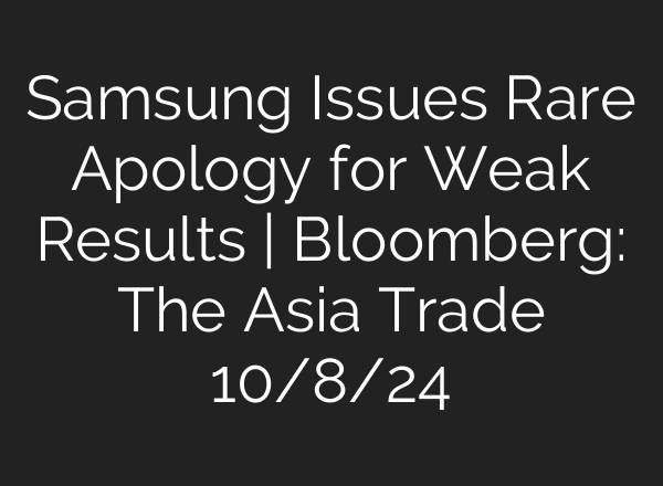Samsung Issues Rare Apology for Weak Results | Bloomberg: The Asia Trade 10/8/24