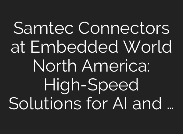 Samtec Connectors at Embedded World North America: High-Speed Solutions for <b>AI</b> and …