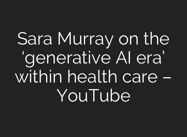 Sara Murray on the ‘generative <b>AI</b> era’ within health care – YouTube