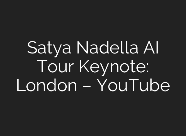 Satya Nadella <b>AI</b> Tour Keynote: London – YouTube