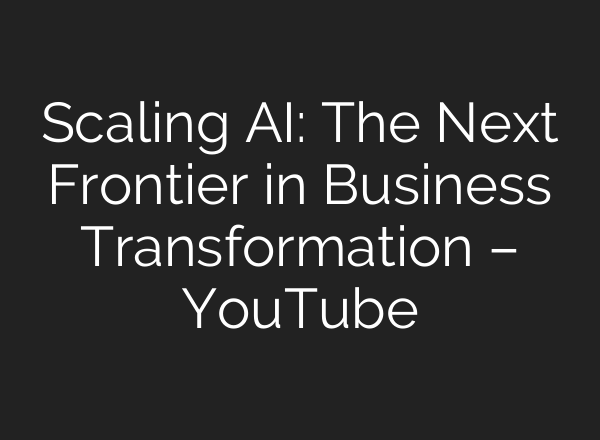 Scaling <b>AI</b>: The Next Frontier in Business Transformation – YouTube