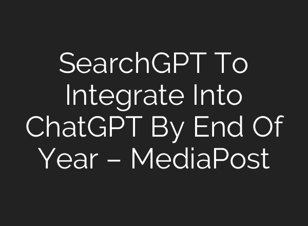 SearchGPT To Integrate Into <b>ChatGPT</b> By End Of Year – MediaPost