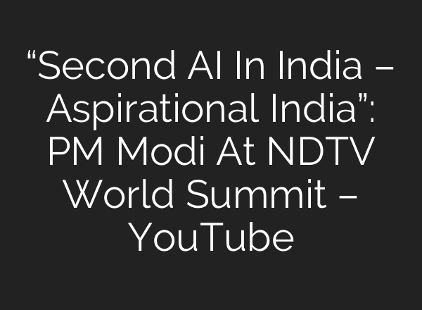 “Second <b>AI</b> In India – Aspirational India”: PM Modi At NDTV World Summit – YouTube