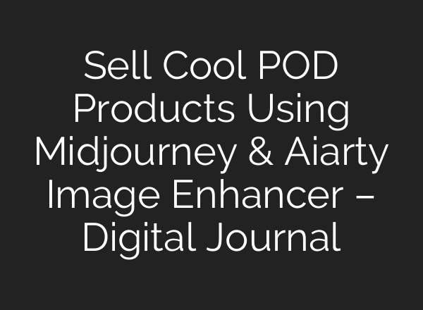 Sell Cool POD Products Using <b>Midjourney</b> & Aiarty Image Enhancer – Digital Journal