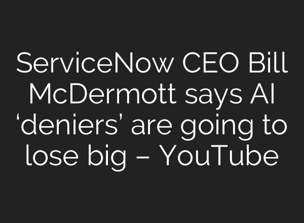 ServiceNow CEO Bill McDermott says <b>AI</b> ‘deniers’ are going to lose big – YouTube