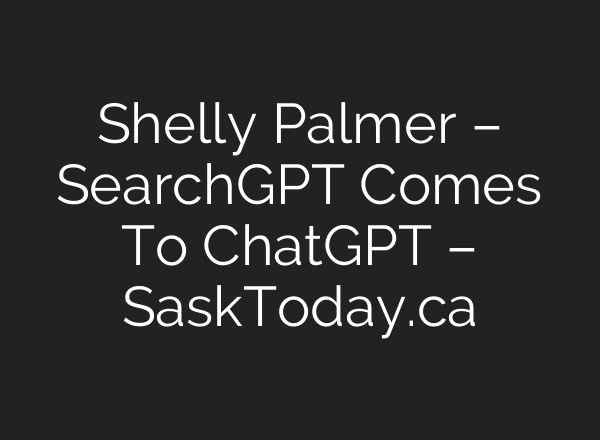 Shelly Palmer – SearchGPT Comes To <b>ChatGPT</b> – SaskToday.ca