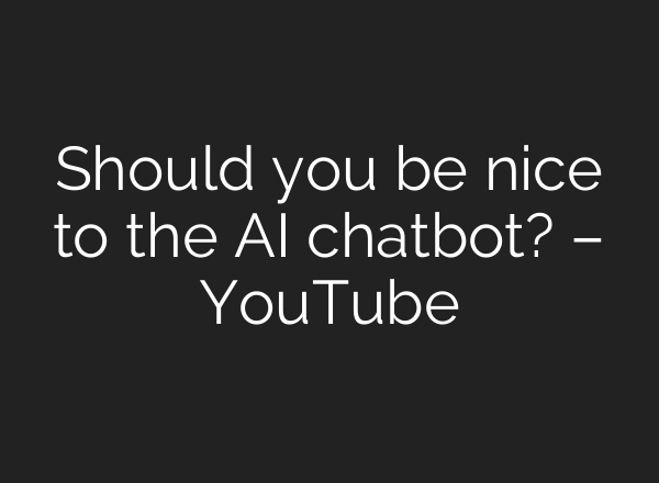 Should you be nice to the <b>AI</b> chatbot? – YouTube